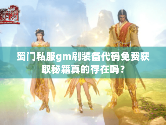 蜀门私服gm刷装备代码免费获取秘籍真的存在吗? 蜀门私服gm刷装备代码免费获取秘籍真的存在吗?