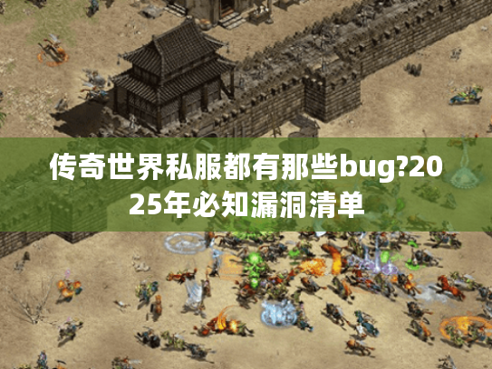 传奇世界私服都有那些bug?2025年必知漏洞清单
