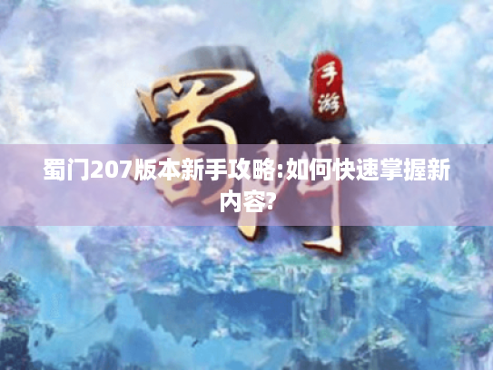 蜀门207版本新手攻略:如何快速掌握新内容? 蜀门207版本新手攻略:如何快速掌握新内容?