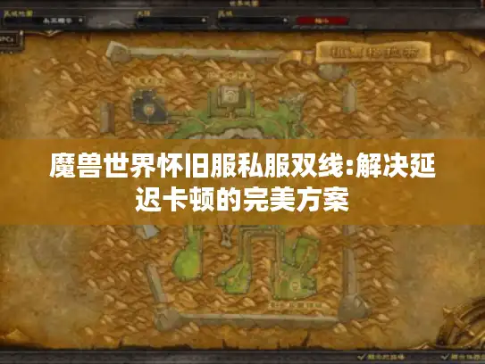 魔兽世界怀旧服私服双线:解决延迟卡顿的完美方案 魔兽世界怀旧服私服双线:解决延迟卡顿的完美方案