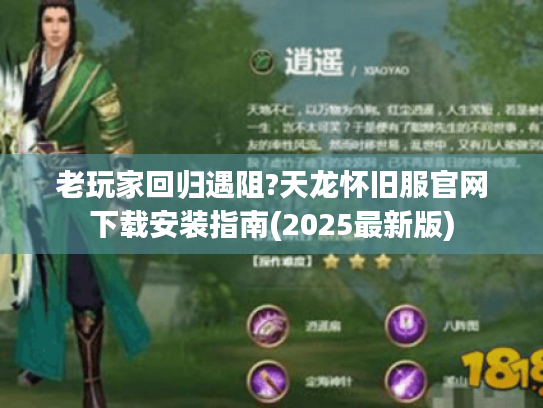 老玩家回归遇阻?天龙怀旧服官网下载安装指南(2025最新版)