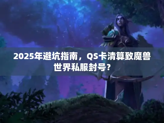 2025年避坑指南，QS卡清算致魔兽世界私服封号？