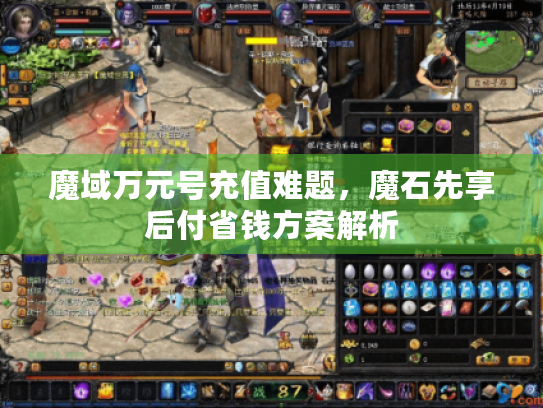 魔域万元号充值难题,魔石先享后付省钱方案解析 魔域万元号充值难题,魔石先享后付省钱方案解析