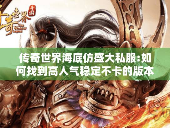 传奇世界海底仿盛大私服:如何找到高人气稳定不卡的版本? 传奇世界海底仿盛大私服:如何找到高人气稳定不卡的版本?