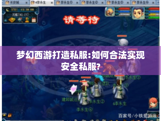 梦幻西游打造私服:如何合法实现安全私服? 梦幻西游打造私服:如何合法实现安全私服?