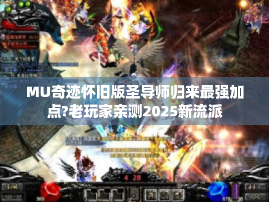 MU奇迹怀旧版圣导师归来最强加点?老玩家亲测2025新流派 MU奇迹怀旧版圣导师归来最强加点?老玩家亲测2025新流派