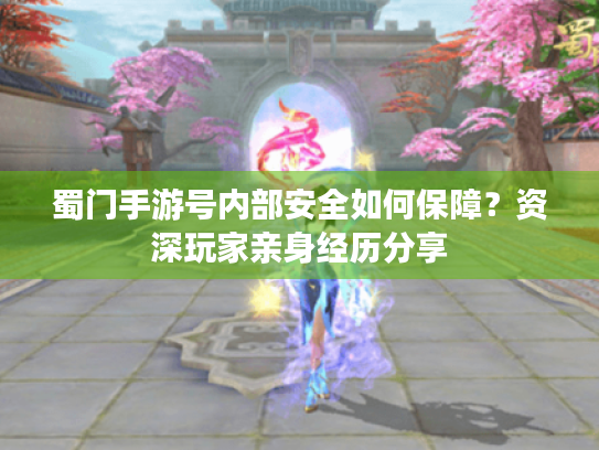 蜀门手游号内部安全如何保障?资深玩家亲身经历分享 蜀门手游号内部安全如何保障?资深玩家亲身经历分享