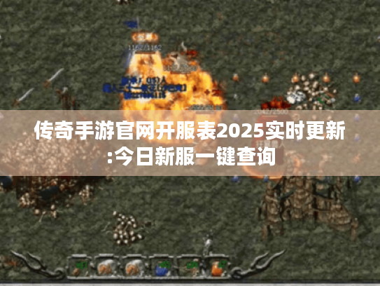 传奇手游官网开服表2025实时更新:今日新服一键查询 传奇手游官网开服表2025实时更新:今日新服一键查询