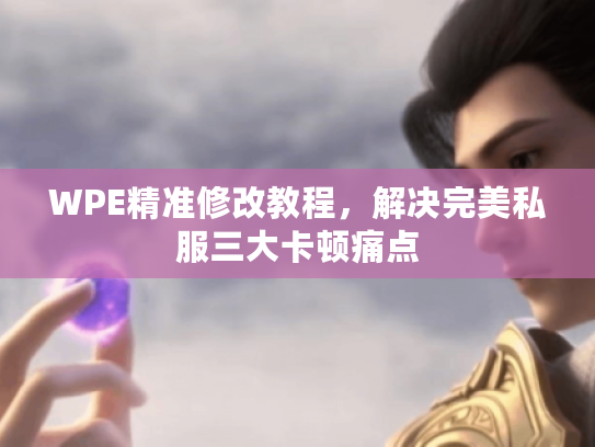 WPE精准修改教程，解决完美私服三大卡顿痛点