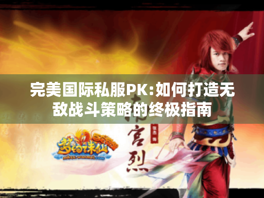 完美国际私服PK:如何打造无敌战斗策略的终极指南