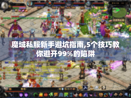 魔域私服新手避坑指南,5个技巧教你避开99%的陷阱 魔域私服新手避坑指南,5个技巧教你避开99%的陷阱