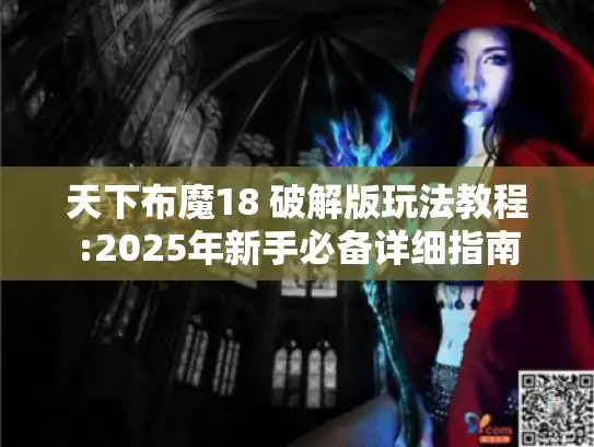 天下布魔18 破解版玩法教程:2025年新手必备详细指南