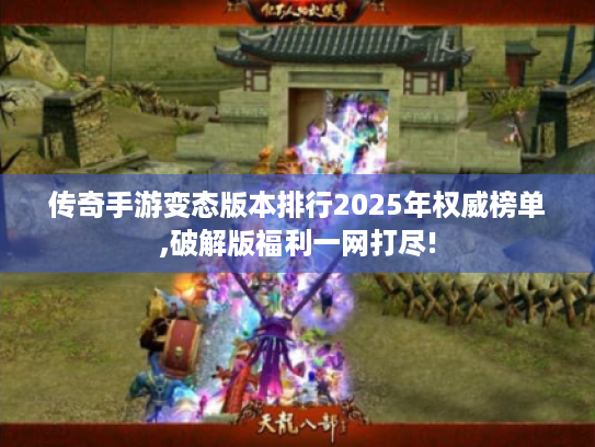 传奇手游变态版本排行2025年权威榜单,破解版福利一网打尽!