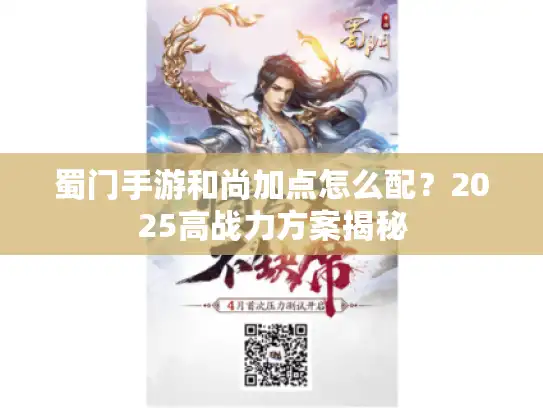 蜀门手游和尚加点怎么配?2025高战力方案揭秘 蜀门手游和尚加点怎么配?2025高战力方案揭秘