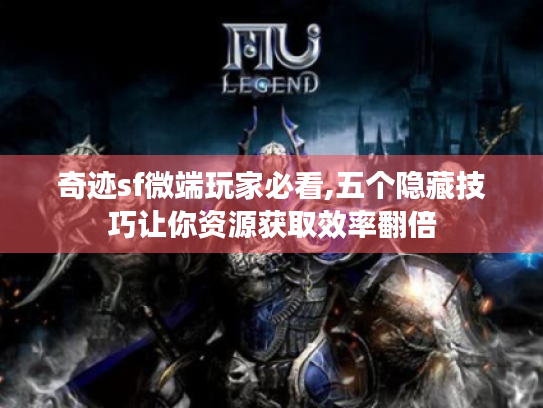 奇迹sf微端玩家必看,五个隐藏技巧让你资源获取效率翻倍 奇迹sf微端玩家必看,五个隐藏技巧让你资源获取效率翻倍