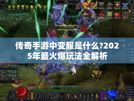 传奇手游中变服是什么?2025年最火爆玩法全解析 传奇手游中变服是什么?2025年最火爆玩法全解析