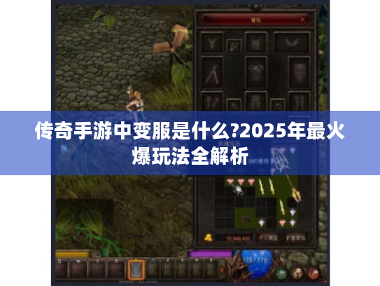 传奇手游中变服是什么?2025年最火爆玩法全解析 传奇手游中变服是什么?2025年最火爆玩法全解析