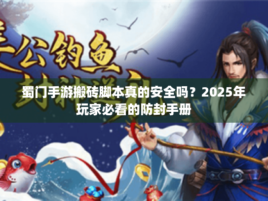蜀门手游搬砖脚本真的安全吗?2025年玩家必看的防封手册 蜀门手游搬砖脚本真的安全吗?2025年玩家必看的防封手册