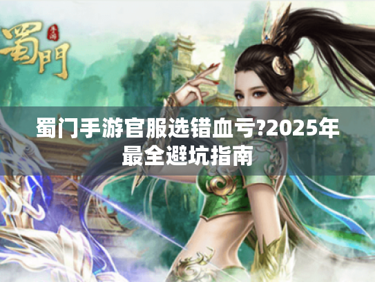 蜀门手游官服选错血亏?2025年最全避坑指南 蜀门手游官服选错血亏?2025年最全避坑指南