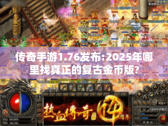 传奇手游1.76发布:2025年哪里找真正的复古金币版?