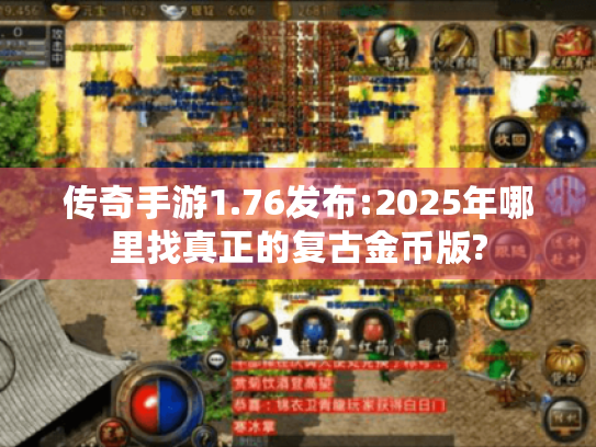 传奇手游1.76发布:2025年哪里找真正的复古金币版?