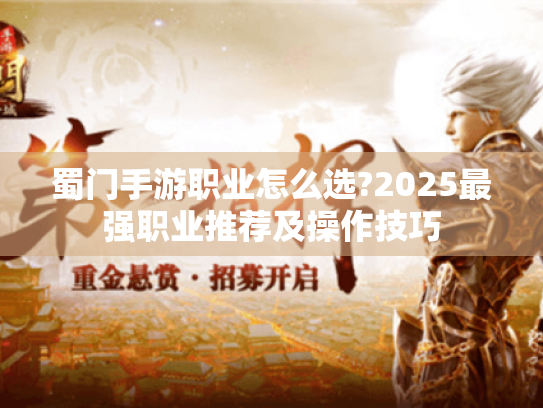 蜀门手游职业怎么选?2025最强职业推荐及操作技巧 蜀门手游职业怎么选?2025最强职业推荐及操作技巧