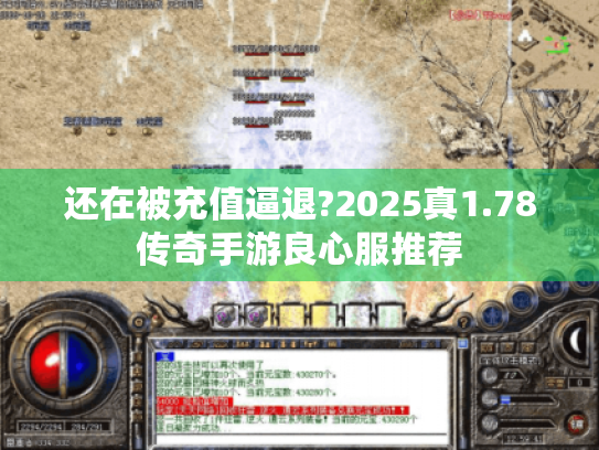 还在被充值逼退?2025真1.78传奇手游良心服推荐 还在被充值逼退?2025真1.78传奇手游良心服推荐