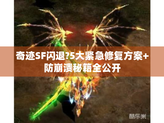 奇迹SF闪退?5大紧急修复方案+防崩溃秘籍全公开 奇迹SF闪退?5大紧急修复方案+防崩溃秘籍全公开