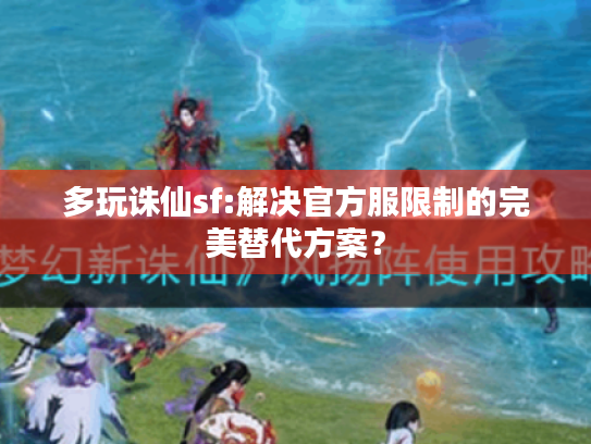多玩诛仙sf:解决官方服限制的完美替代方案? 多玩诛仙sf:解决官方服限制的完美替代方案?