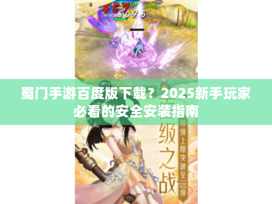 蜀门手游百度版下载?2025新手玩家必看的安全安装指南 蜀门手游百度版下载?2025新手玩家必看的安全安装指南