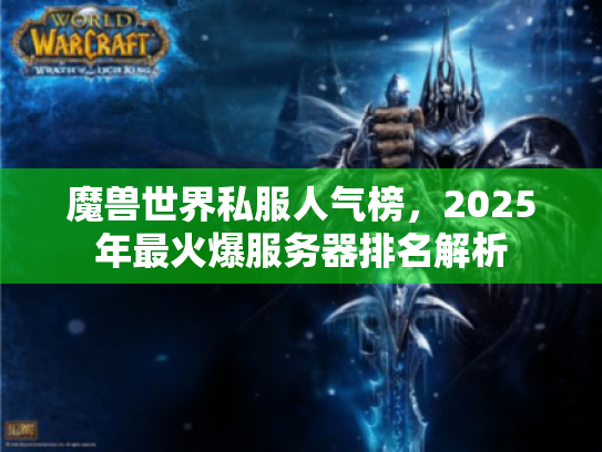 魔兽世界私服人气榜,2025年最火爆服务器排名解析 魔兽世界私服人气榜,2025年最火爆服务器排名解析