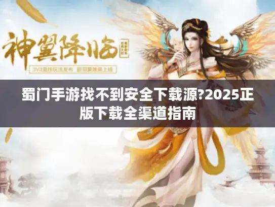 蜀门手游找不到安全下载源?2025正版下载全渠道指南
