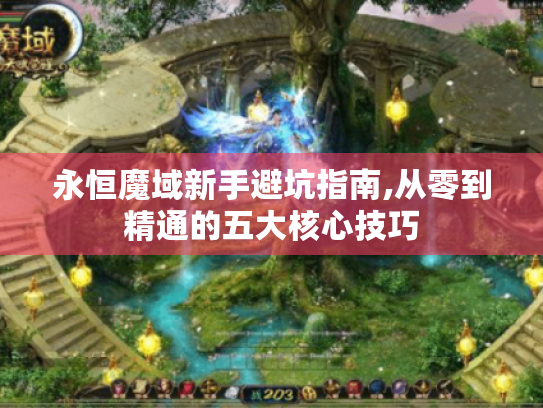 永恒魔域新手避坑指南,从零到精通的五大核心技巧 永恒魔域新手避坑指南,从零到精通的五大核心技巧