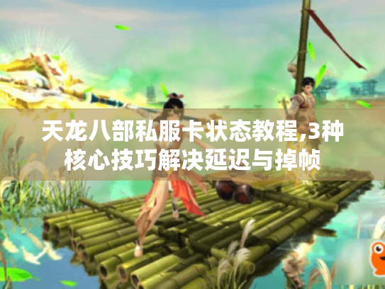 天龙八部私服卡状态教程,3种核心技巧解决延迟与掉帧 天龙八部私服卡状态教程,3种核心技巧解决延迟与掉帧