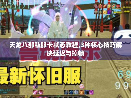 天龙八部私服卡状态教程,3种核心技巧解决延迟与掉帧 天龙八部私服卡状态教程,3种核心技巧解决延迟与掉帧