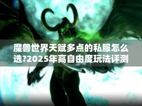 魔兽世界天赋多点的私服怎么选?2025年高自由度玩法评测 魔兽世界天赋多点的私服怎么选?2025年高自由度玩法评测