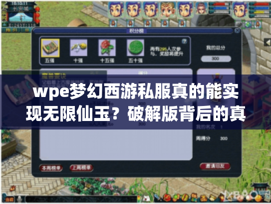 wpe梦幻西游私服真的能实现无限仙玉？破解版背后的真相揭秘