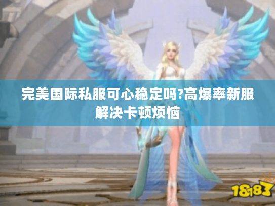 完美国际私服可心稳定吗?高爆率新服解决卡顿烦恼 完美国际私服可心稳定吗?高爆率新服解决卡顿烦恼