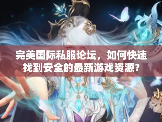 完美国际私服论坛，如何快速找到安全的最新游戏资源？
