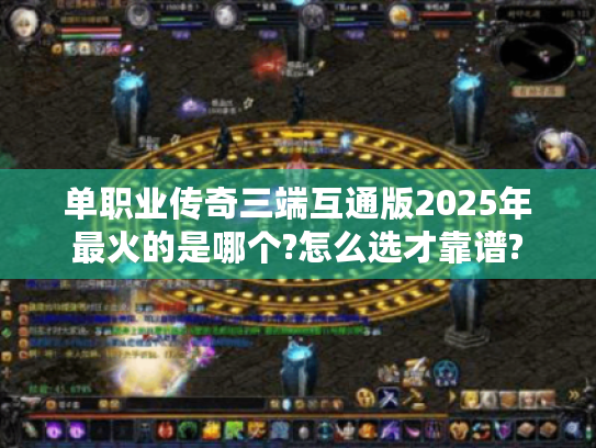 单职业传奇三端互通版2025年最火的是哪个?怎么选才靠谱?