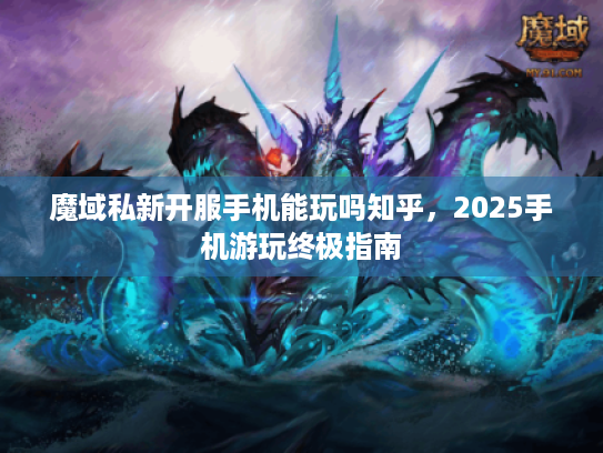 魔域私新开服手机能玩吗知乎，2025手机游玩终极指南