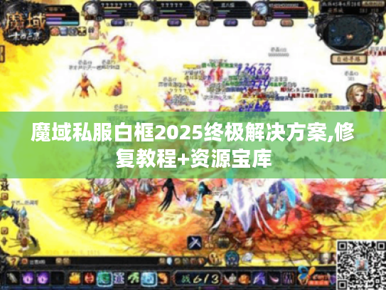 魔域私服白框2025终极解决方案,修复教程+资源宝库