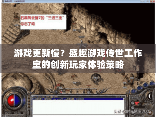 游戏更新慢?盛趣游戏传世工作室的创新玩家体验策略 游戏更新慢?盛趣游戏传世工作室的创新玩家体验策略
