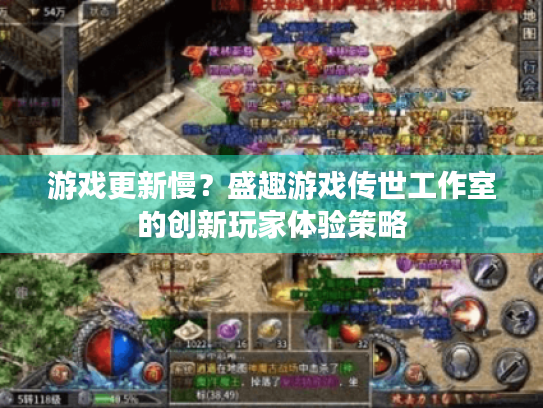 游戏更新慢?盛趣游戏传世工作室的创新玩家体验策略 游戏更新慢?盛趣游戏传世工作室的创新玩家体验策略