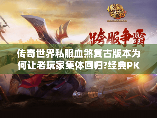 传奇世界私服血煞复古版本为何让老玩家集体回归?经典PK体验深度解析 传奇世界私服血煞复古版本为何让老玩家集体回归?经典PK体验深度解析