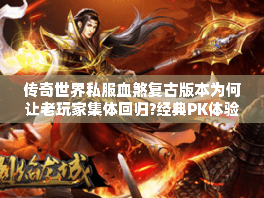 传奇世界私服血煞复古版本为何让老玩家集体回归?经典PK体验深度解析 传奇世界私服血煞复古版本为何让老玩家集体回归?经典PK体验深度解析