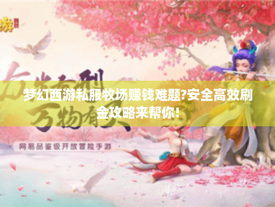 梦幻西游私服牧场赚钱难题?安全高效刷金攻略来帮你! 梦幻西游私服牧场赚钱难题?安全高效刷金攻略来帮你!