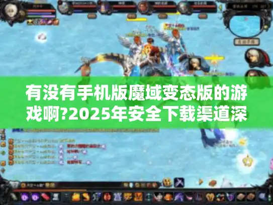 有没有手机版魔域变态版的游戏啊?2025年安全下载渠道深度解析 有没有手机版魔域变态版的游戏啊?2025年安全下载渠道深度解析