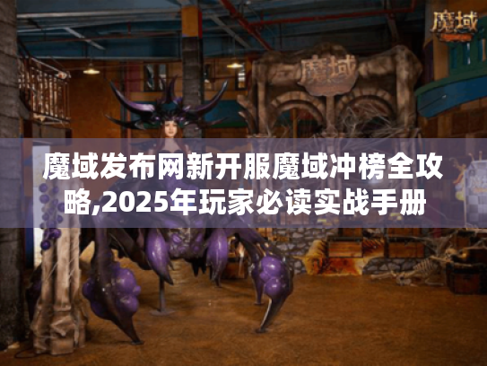 魔域发布网新开服魔域冲榜全攻略,2025年玩家必读实战手册 魔域发布网新开服魔域冲榜全攻略,2025年玩家必读实战手册
