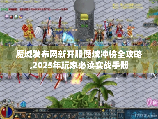 魔域发布网新开服魔域冲榜全攻略,2025年玩家必读实战手册 魔域发布网新开服魔域冲榜全攻略,2025年玩家必读实战手册
